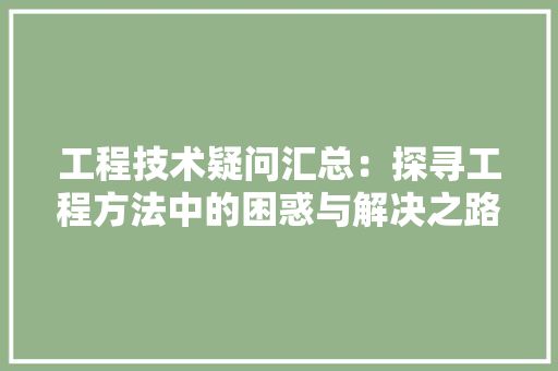 工程技术疑问汇总：探寻工程方法中的困惑与解决之路 现代风格装饰