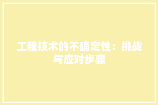工程技术的不确定性：挑战与应对步骤 现代风格装饰