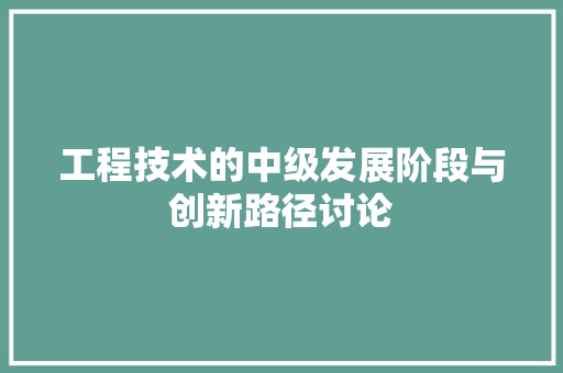 工程技术的中级发展阶段与创新路径讨论 现代风格装饰