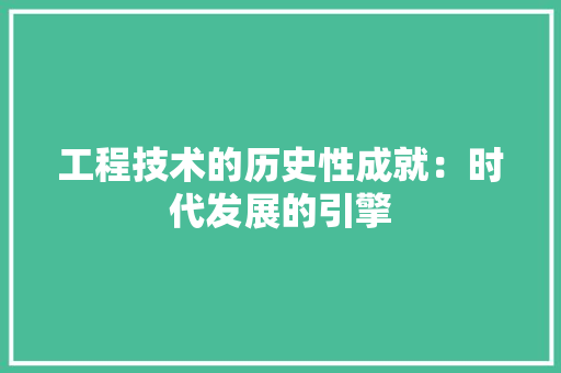 工程技术的历史性成就：时代发展的引擎