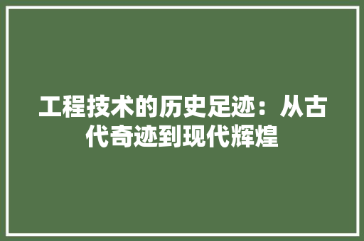 工程技术的历史足迹：从古代奇迹到现代辉煌
