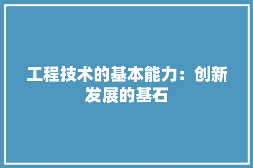 工程技术的基本能力：创新发展的基石 现代风格装饰