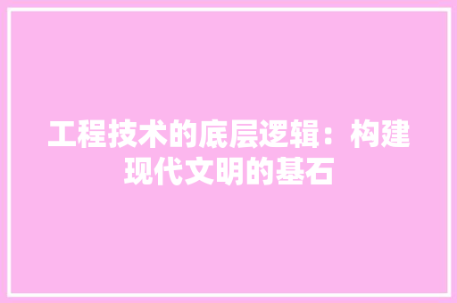 工程技术的底层逻辑：构建现代文明的基石 现代风格装饰