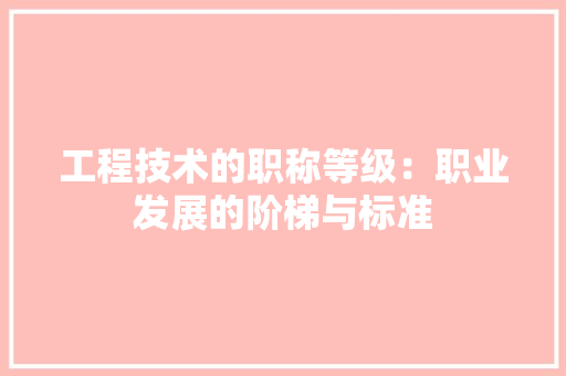 工程技术的职称等级：职业发展的阶梯与标准 现代风格装饰