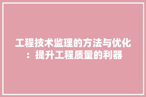 工程技术监理的方法与优化：提升工程质量的利器 现代风格装饰