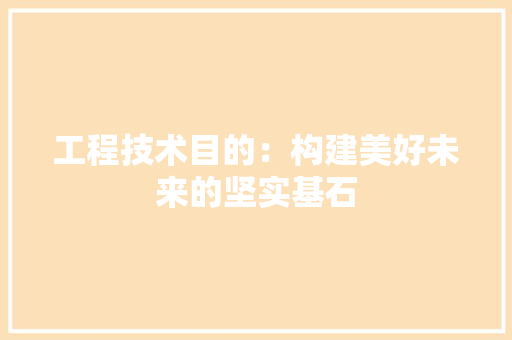 工程技术目的：构建美好未来的坚实基石 现代风格装饰