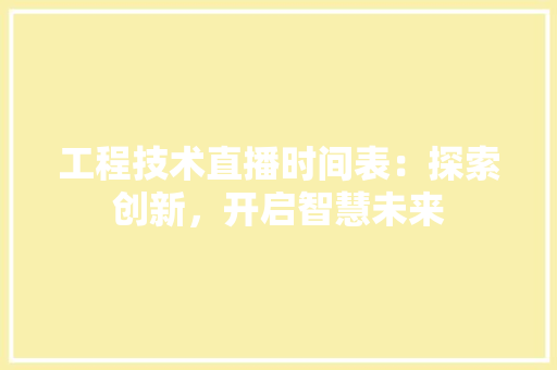 工程技术直播时间表：探索创新，开启智慧未来 现代风格装饰