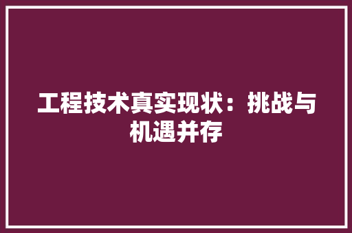 工程技术真实现状：挑战与机遇并存 现代风格装饰