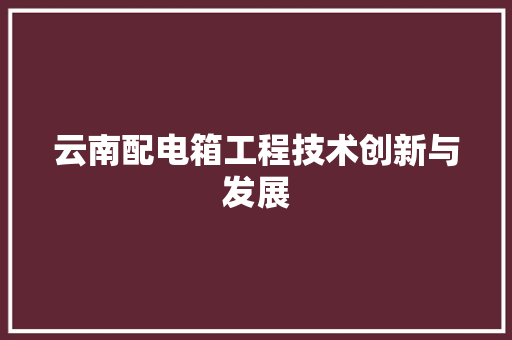 云南配电箱工程技术创新与发展 家居装修