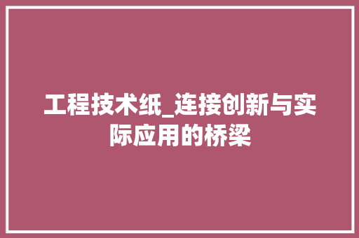 工程技术纸_连接创新与实际应用的桥梁 现代风格装饰