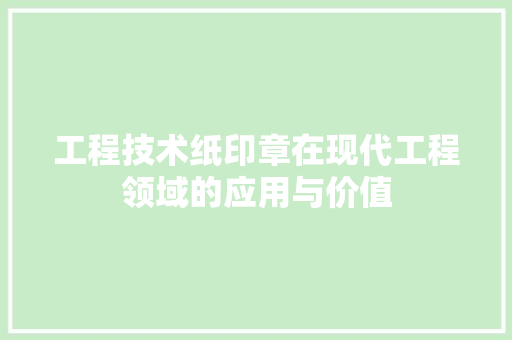 工程技术纸印章在现代工程领域的应用与价值