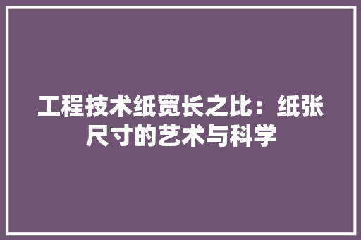 工程技术纸宽长之比：纸张尺寸的艺术与科学 现代风格装饰
