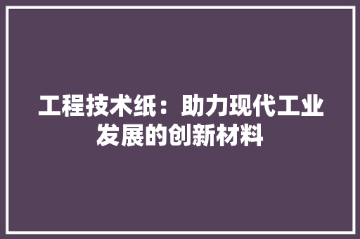 工程技术纸：助力现代工业发展的创新材料 现代风格装饰