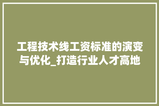 工程技术线工资标准的演变与优化_打造行业人才高地 现代风格装饰