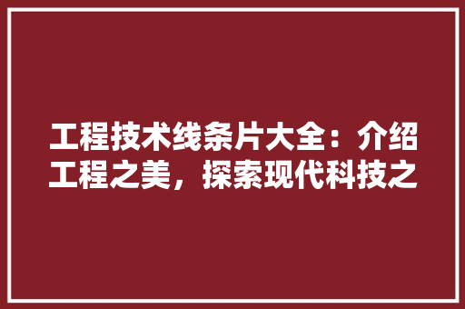 工程技术线条片大全：介绍工程之美，探索现代科技之光 现代风格装饰