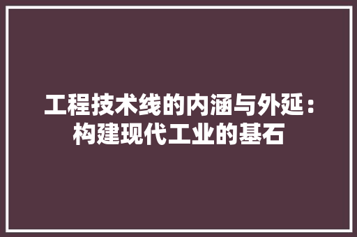 工程技术线的内涵与外延：构建现代工业的基石 现代风格装饰