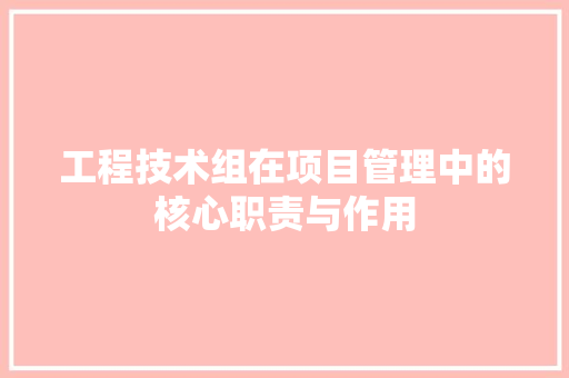 工程技术组在项目管理中的核心职责与作用 现代风格装饰