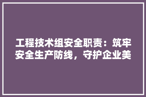 工程技术组安全职责：筑牢安全生产防线，守护企业美好未来 现代风格装饰