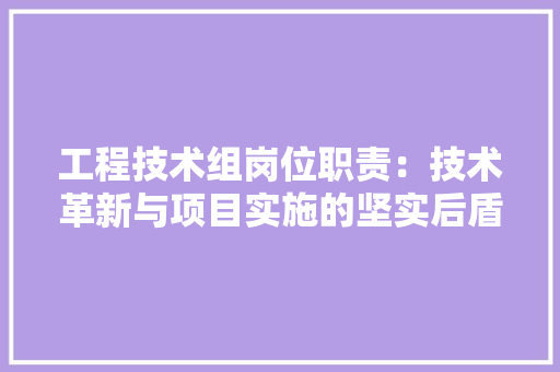 工程技术组岗位职责：技术革新与项目实施的坚实后盾 现代风格装饰