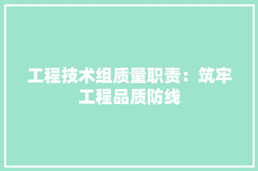 工程技术组质量职责：筑牢工程品质防线 现代风格装饰