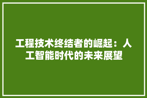工程技术终结者的崛起：人工智能时代的未来展望 现代风格装饰