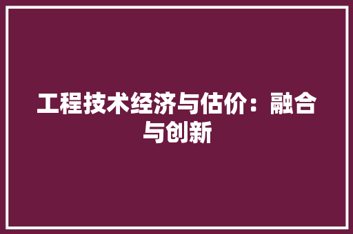 工程技术经济与估价：融合与创新