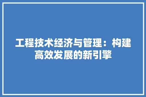 工程技术经济与管理：构建高效发展的新引擎