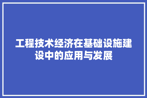 工程技术经济在基础设施建设中的应用与发展 现代风格装饰