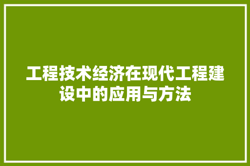 工程技术经济在现代工程建设中的应用与方法 现代风格装饰
