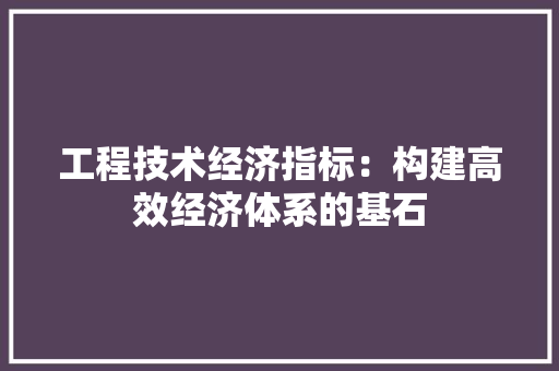 工程技术经济指标：构建高效经济体系的基石 现代风格装饰