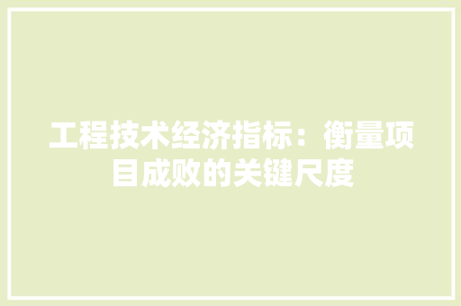 工程技术经济指标：衡量项目成败的关键尺度 现代风格装饰