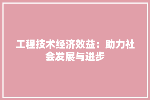 工程技术经济效益：助力社会发展与进步 现代风格装饰