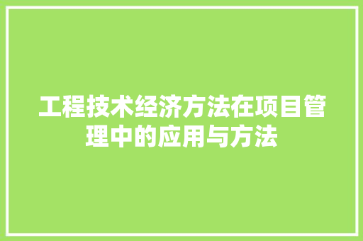 工程技术经济方法在项目管理中的应用与方法 现代风格装饰