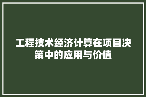 工程技术经济计算在项目决策中的应用与价值 现代风格装饰