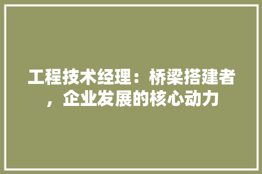 工程技术经理：桥梁搭建者，企业发展的核心动力