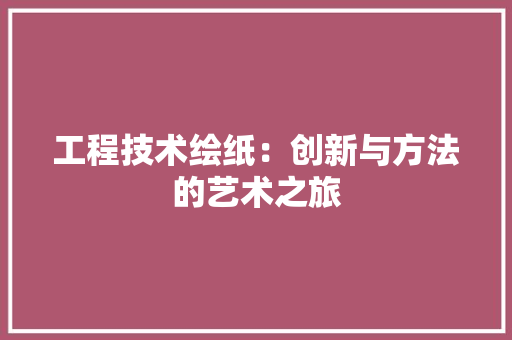 工程技术绘纸：创新与方法的艺术之旅 现代风格装饰
