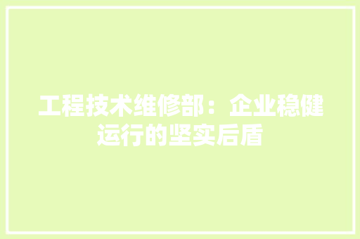 工程技术维修部：企业稳健运行的坚实后盾 现代风格装饰