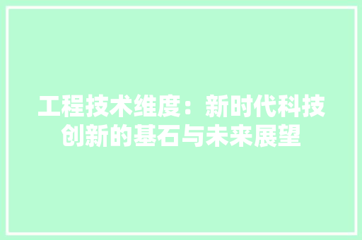 工程技术维度：新时代科技创新的基石与未来展望 现代风格装饰