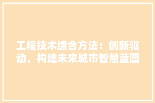 工程技术综合方法：创新驱动，构建未来城市智慧蓝图 现代风格装饰