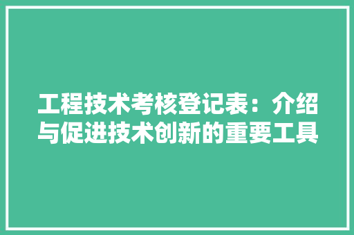 工程技术考核登记表：介绍与促进技术创新的重要工具 现代风格装饰