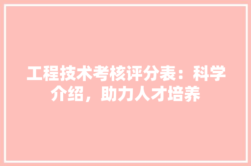工程技术考核评分表：科学介绍，助力人才培养 现代风格装饰