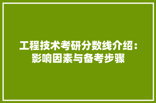 工程技术考研分数线介绍：影响因素与备考步骤 现代风格装饰