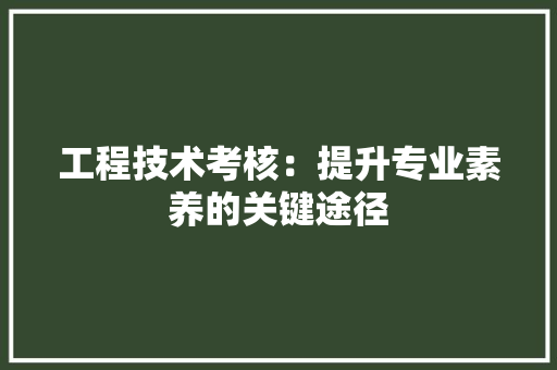 工程技术考核：提升专业素养的关键途径 现代风格装饰