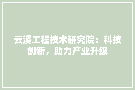云溪工程技术研究院：科技创新，助力产业升级 家居装修