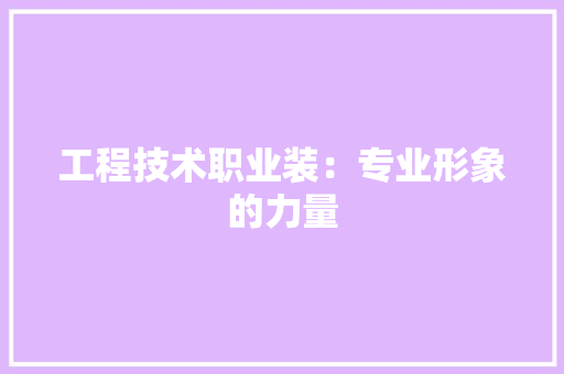 工程技术职业装：专业形象的力量