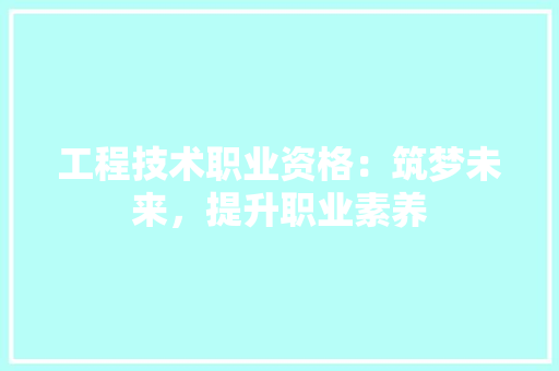 工程技术职业资格：筑梦未来，提升职业素养 现代风格装饰