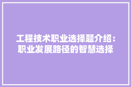 工程技术职业选择题介绍：职业发展路径的智慧选择 现代风格装饰