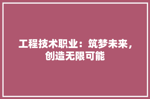 工程技术职业：筑梦未来，创造无限可能 现代风格装饰