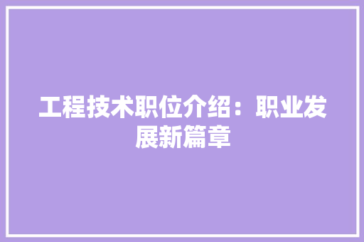 工程技术职位介绍：职业发展新篇章 现代风格装饰