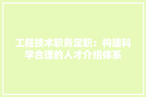 工程技术职务定职：构建科学合理的人才介绍体系 现代风格装饰